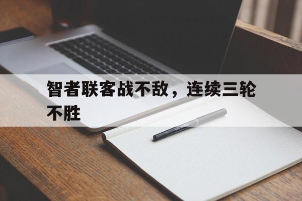 杏彩体育官方入口-包含智者联客战不敌，连续三轮不胜的词条